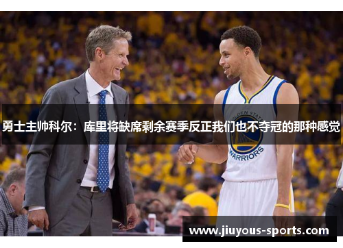 勇士主帅科尔：库里将缺席剩余赛季反正我们也不夺冠的那种感觉