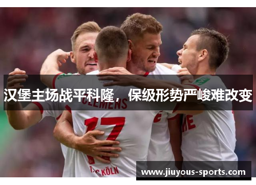 汉堡主场战平科隆，保级形势严峻难改变
