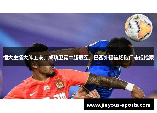 恒大主场大胜上港，成功卫冕中超冠军，巴西外援连场破门表现抢眼