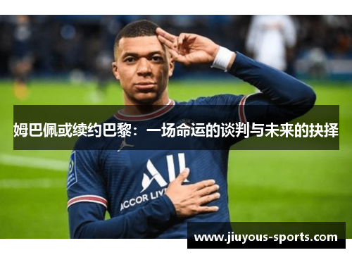 姆巴佩或续约巴黎：一场命运的谈判与未来的抉择